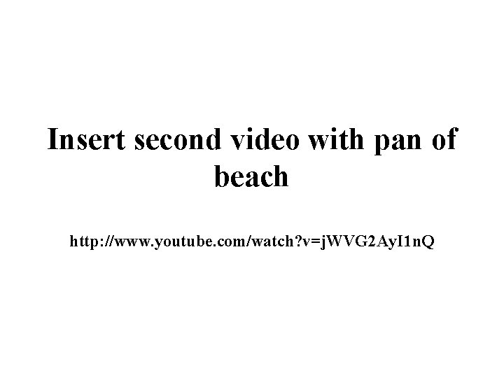 Insert second video with pan of beach http: //www. youtube. com/watch? v=j. WVG 2