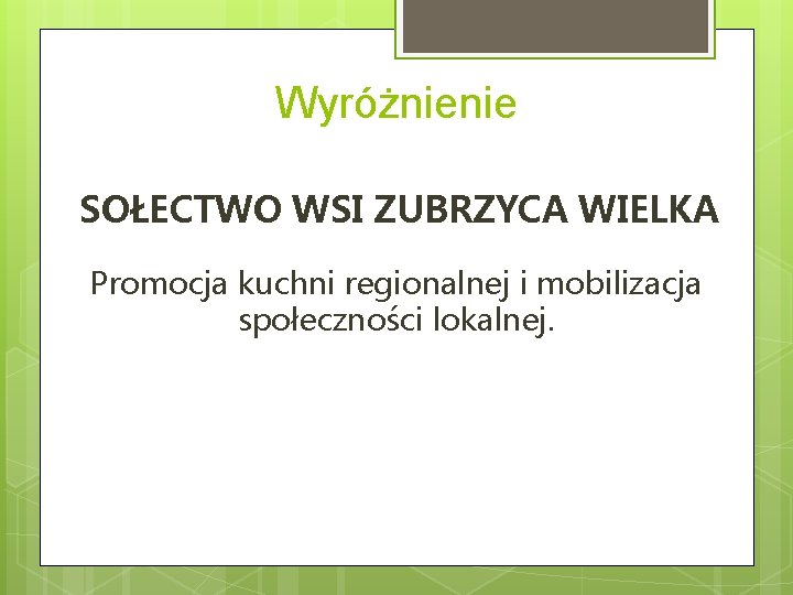 Wyróżnienie SOŁECTWO WSI ZUBRZYCA WIELKA Promocja kuchni regionalnej i mobilizacja społeczności lokalnej. 