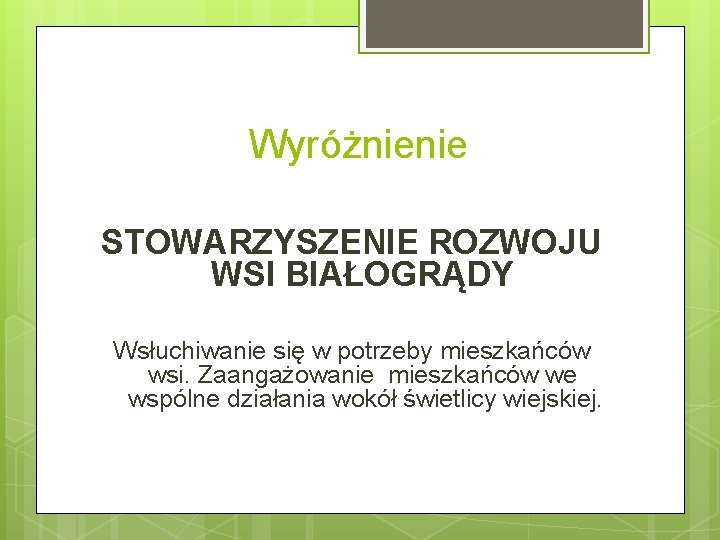 Wyróżnienie STOWARZYSZENIE ROZWOJU WSI BIAŁOGRĄDY Wsłuchiwanie się w potrzeby mieszkańców wsi. Zaangażowanie mieszkańców we