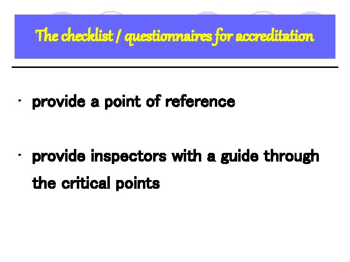 The checklist / questionnaires for accreditation • provide a point of reference • provide