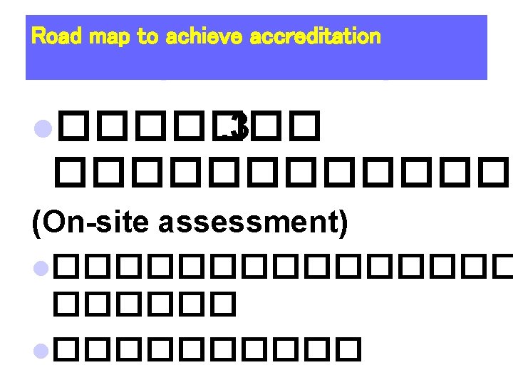 Road map to achieve accreditation l�������. 3 ������� (On-site assessment) l�������� l����� 