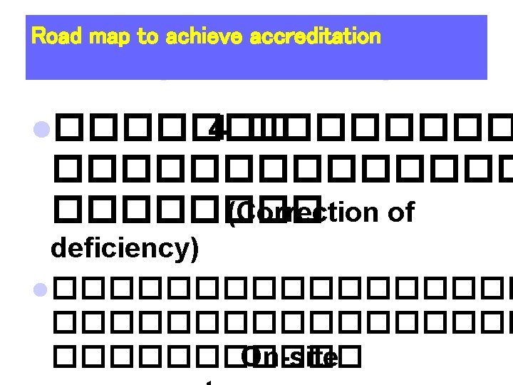 Road map to achieve accreditation l������� 4 �������������� (Correction of deficiency) l ����������������� On-site