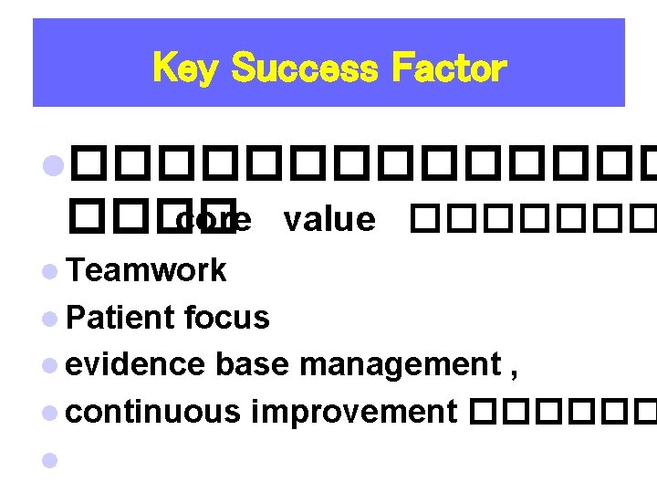 Key Success Factor l������� core value ������� l Teamwork l Patient focus l evidence