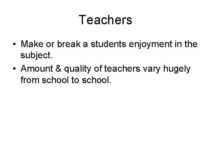 Teachers • Make or break a students enjoyment in the subject. • Amount &