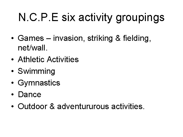 N. C. P. E six activity groupings • Games – invasion, striking & fielding,