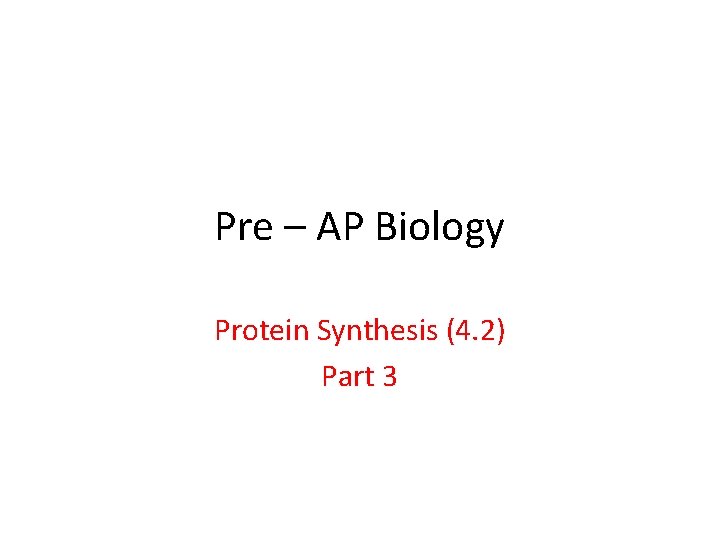 Pre – AP Biology Protein Synthesis (4. 2) Part 3 