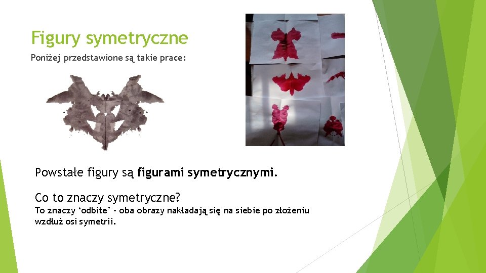 Figury symetryczne Poniżej przedstawione są takie prace: Powstałe figury są figurami symetrycznymi. Co to