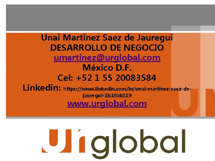 Unai Martinez Saez de Jauregui DESARROLLO DE NEGOCIO umartinez@urglobal. com México D. F. Cel: