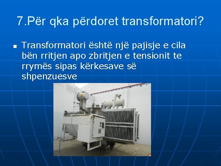 7. Për qka përdoret transformatori? n Transformatori është një pajisje e cila bën rritjen