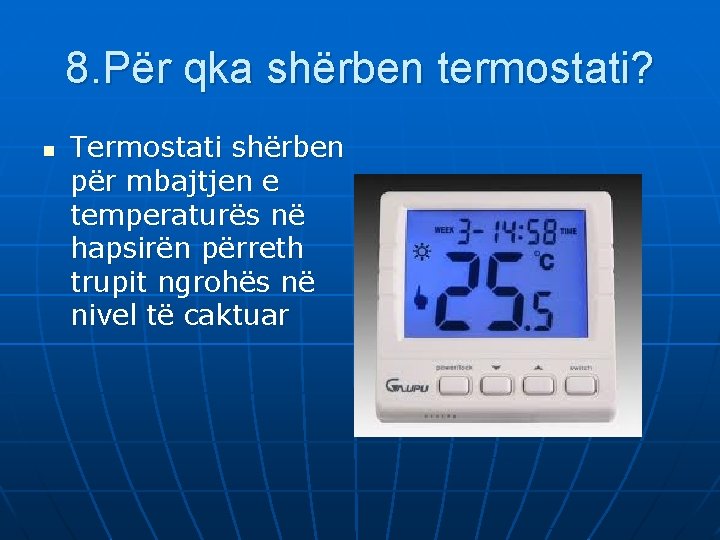 8. Për qka shërben termostati? n Termostati shërben për mbajtjen e temperaturës në hapsirën