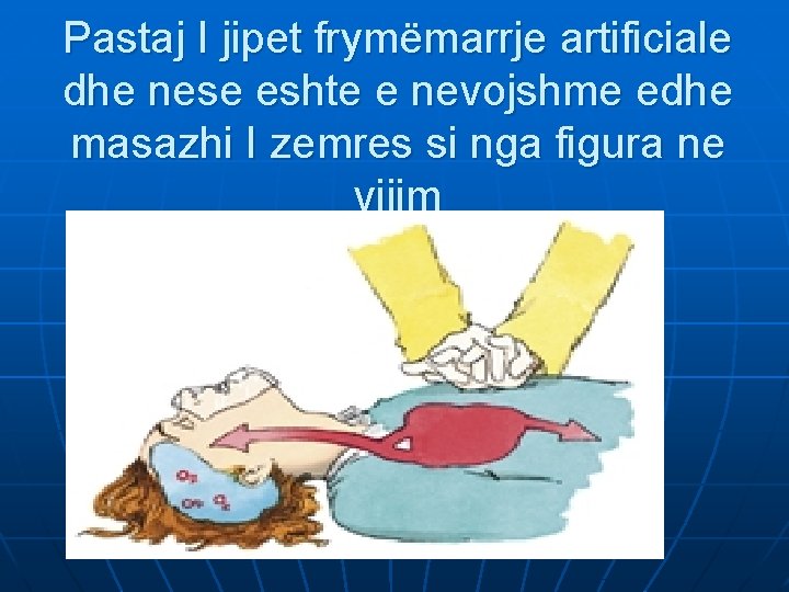 Pastaj I jipet frymëmarrje artificiale dhe nese eshte e nevojshme edhe masazhi I zemres