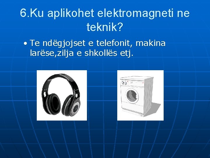 6. Ku aplikohet elektromagneti ne teknik? • Te ndëgjojset e telefonit, makina larëse, zilja