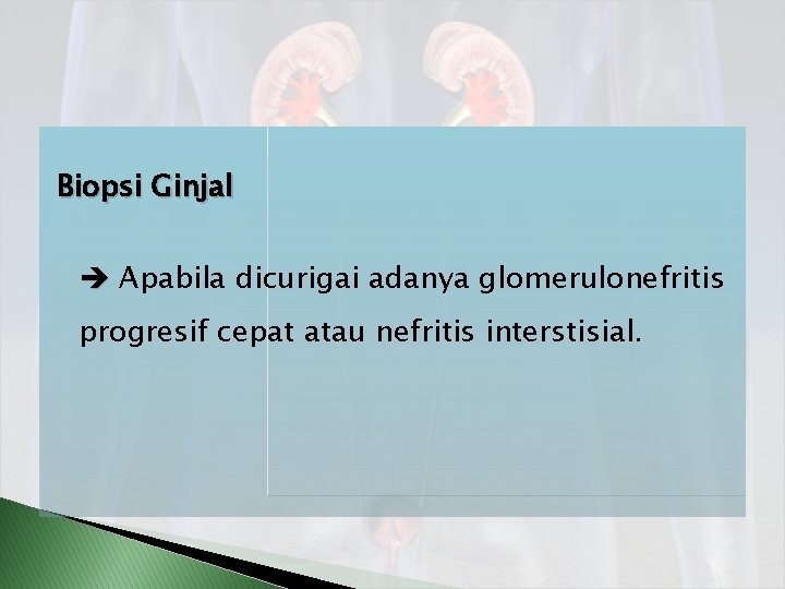 Biopsi Ginjal Apabila dicurigai adanya glomerulonefritis progresif cepat atau nefritis interstisial. 