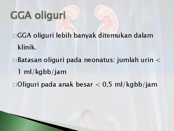GGA oliguri � GGA oliguri lebih banyak ditemukan dalam klinik. � Batasan oliguri pada