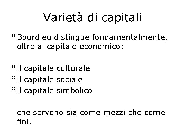 Varietà di capitali Bourdieu distingue fondamentalmente, oltre al capitale economico: il capitale culturale il
