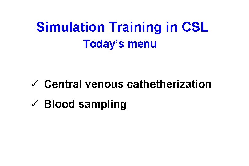 Simulation Training in CSL Today’s menu ü Central venous cathetherization ü Blood sampling 