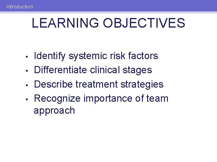 Introduction LEARNING OBJECTIVES • • Identify systemic risk factors Differentiate clinical stages Describe treatment