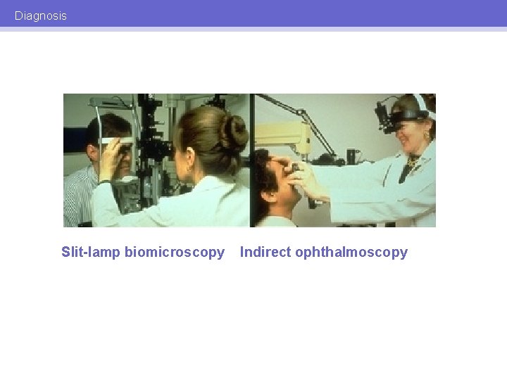 Diagnosis Slit-lamp biomicroscopy Indirect ophthalmoscopy 