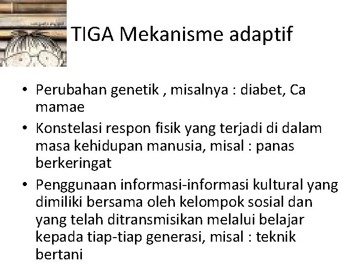 TIGA Mekanisme adaptif • Perubahan genetik , misalnya : diabet, Ca mamae • Konstelasi