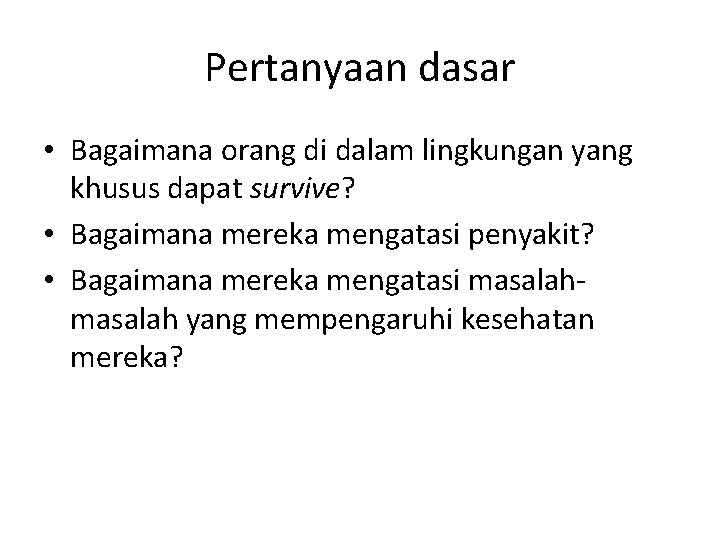 Pertanyaan dasar • Bagaimana orang di dalam lingkungan yang khusus dapat survive? • Bagaimana