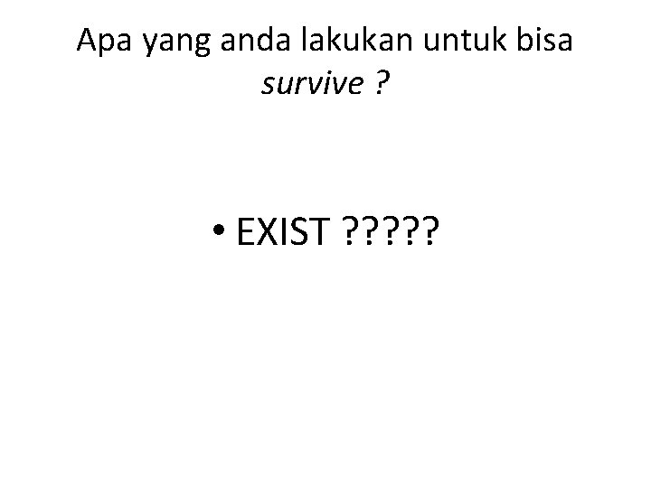 Apa yang anda lakukan untuk bisa survive ? • EXIST ? ? ? 