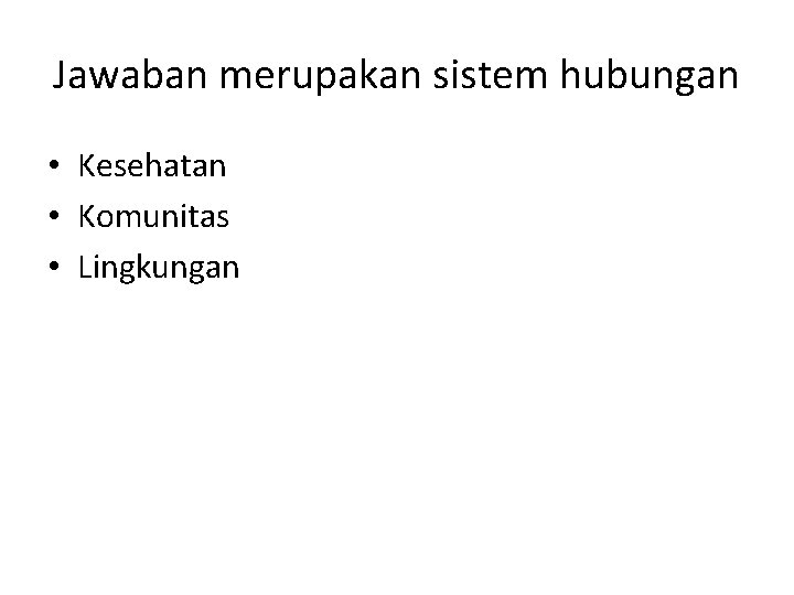 Jawaban merupakan sistem hubungan • Kesehatan • Komunitas • Lingkungan 