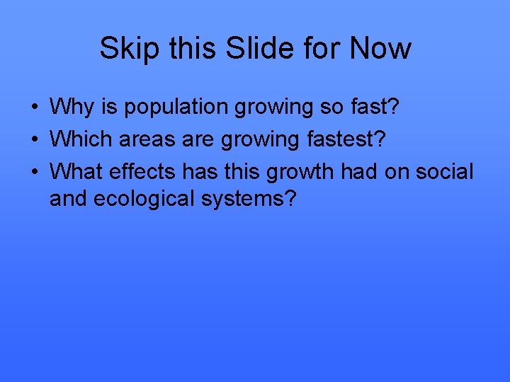 Skip this Slide for Now • Why is population growing so fast? • Which