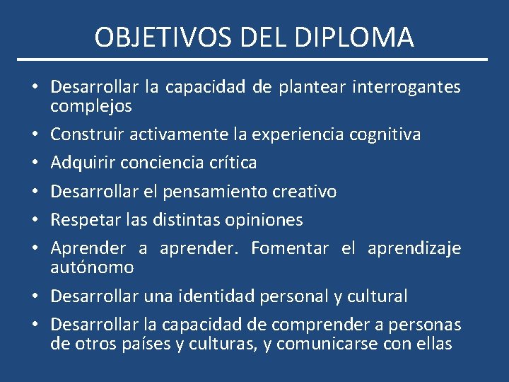 OBJETIVOS DEL DIPLOMA • Desarrollar la capacidad de plantear interrogantes complejos • Construir activamente