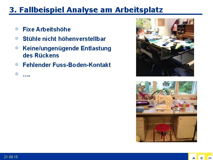 3. Fallbeispiel Analyse am Arbeitsplatz 21. 08. 15 Fixe Arbeitshöhe Stühle nicht höhenverstellbar Keine/ungenügende