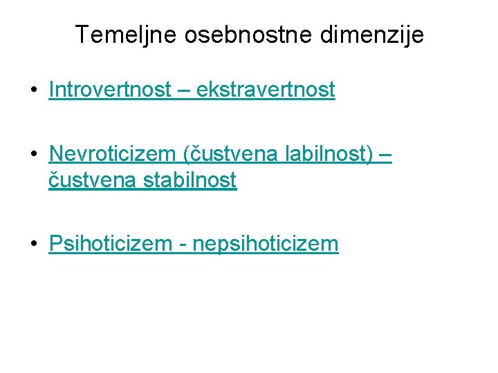 Temeljne osebnostne dimenzije • Introvertnost – ekstravertnost • Nevroticizem (čustvena labilnost) – čustvena stabilnost