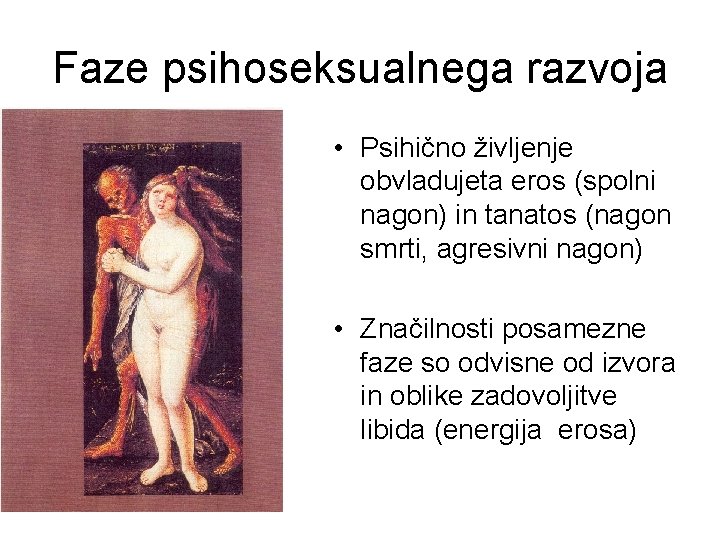 Faze psihoseksualnega razvoja • Psihično življenje obvladujeta eros (spolni nagon) in tanatos (nagon smrti,