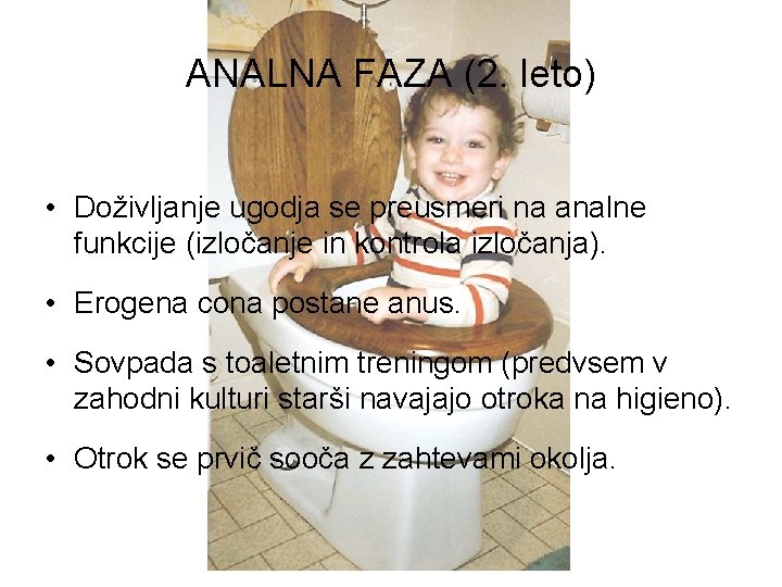 ANALNA FAZA (2. leto) • Doživljanje ugodja se preusmeri na analne funkcije (izločanje in