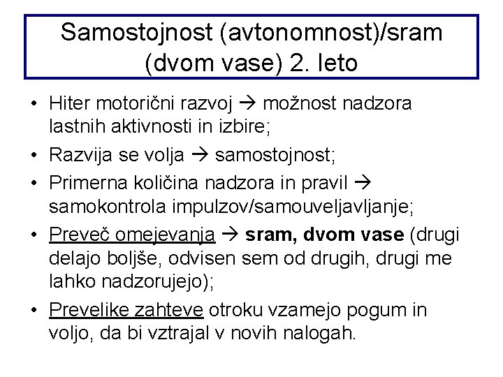 Samostojnost (avtonomnost)/sram (dvom vase) 2. leto • Hiter motorični razvoj možnost nadzora lastnih aktivnosti