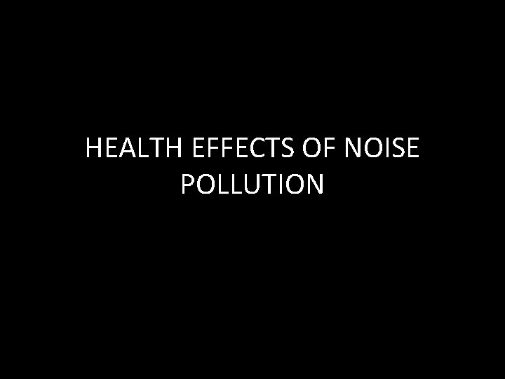 HEALTH EFFECTS OF NOISE POLLUTION 