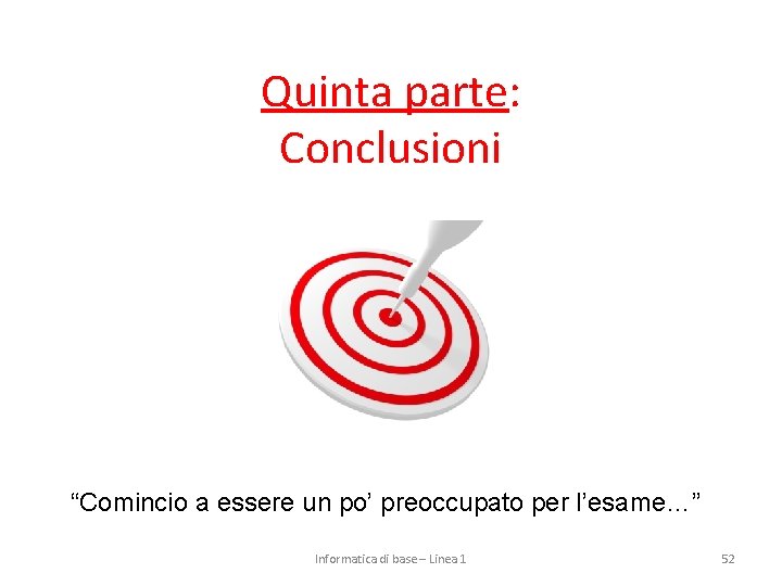 Quinta parte: Conclusioni “Comincio a essere un po’ preoccupato per l’esame…” Informatica di base