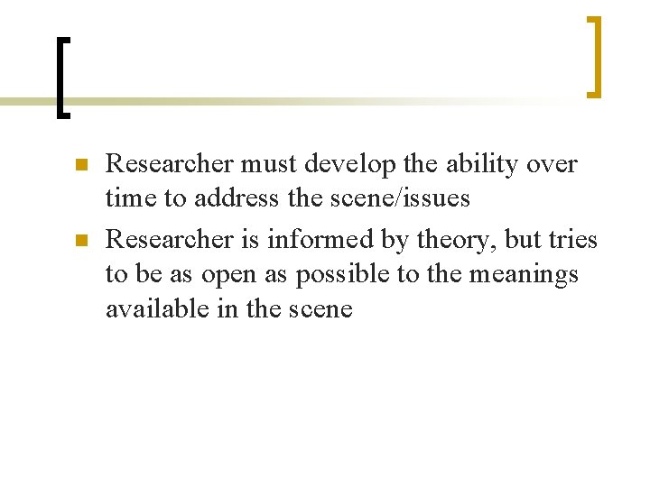 n n Researcher must develop the ability over time to address the scene/issues Researcher