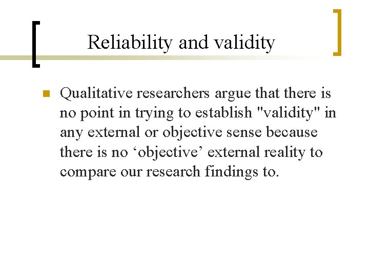 Reliability and validity n Qualitative researchers argue that there is no point in trying