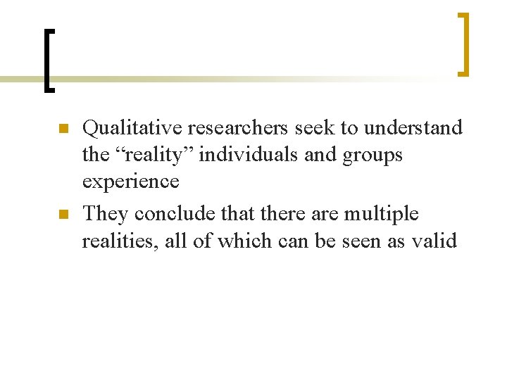 n n Qualitative researchers seek to understand the “reality” individuals and groups experience They