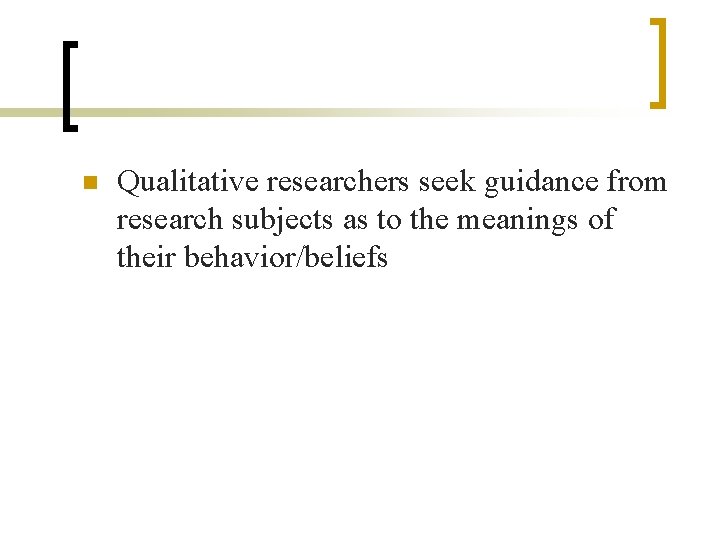 n Qualitative researchers seek guidance from research subjects as to the meanings of their