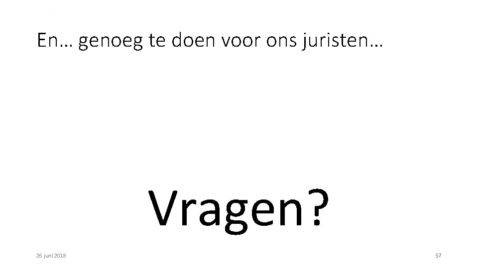 En… genoeg te doen voor ons juristen… Vragen? 26 juni 2018 57 