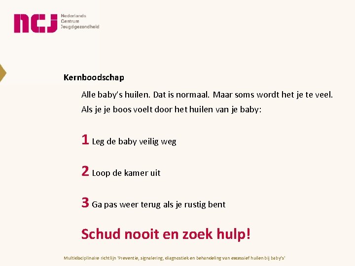 Kernboodschap Alle baby’s huilen. Dat is normaal. Maar soms wordt het je te veel. Kernboodschap Alle baby’s huilen. Dat is normaal. Maar soms wordt het je te veel.
