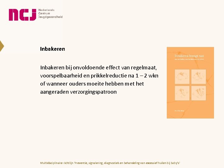 Inbakeren bij onvoldoende effect van regelmaat, voorspelbaarheid en prikkelreductie na 1 – 2 wkn Inbakeren bij onvoldoende effect van regelmaat, voorspelbaarheid en prikkelreductie na 1 – 2 wkn