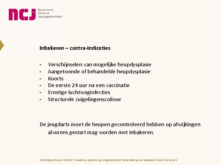 Inbakeren – contra-indicaties - Verschijnselen van mogelijke heupdysplasie Aangetoonde of behandelde heupdysplasie Koorts De Inbakeren – contra-indicaties - Verschijnselen van mogelijke heupdysplasie Aangetoonde of behandelde heupdysplasie Koorts De