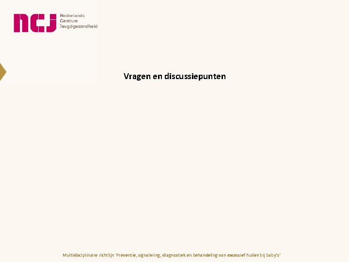 Vragen en discussiepunten Multidisciplinaire richtlijn 'Preventie, signalering, diagnostiek en behandeling van excessief huilen bij Vragen en discussiepunten Multidisciplinaire richtlijn 'Preventie, signalering, diagnostiek en behandeling van excessief huilen bij