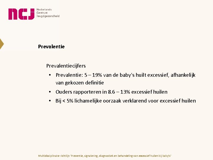 Prevalentiecijfers • Prevalentie: 5 – 19% van de baby’s huilt excessief, afhankelijk van gekozen