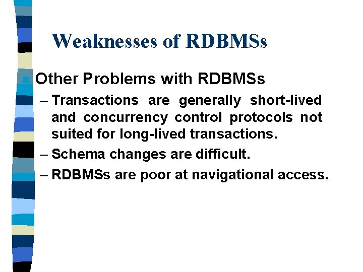 Weaknesses of RDBMSs n Other Problems with RDBMSs – Transactions are generally short-lived and