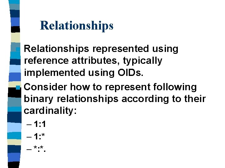 Relationships n n Relationships represented using reference attributes, typically implemented using OIDs. Consider how