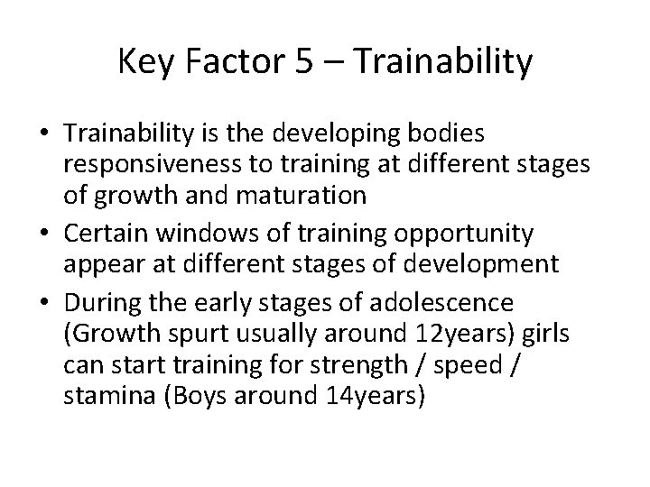 Key Factor 5 – Trainability • Trainability is the developing bodies responsiveness to training