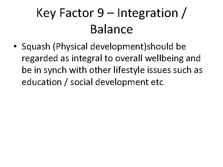 Key Factor 9 – Integration / Balance • Squash (Physical development)should be regarded as