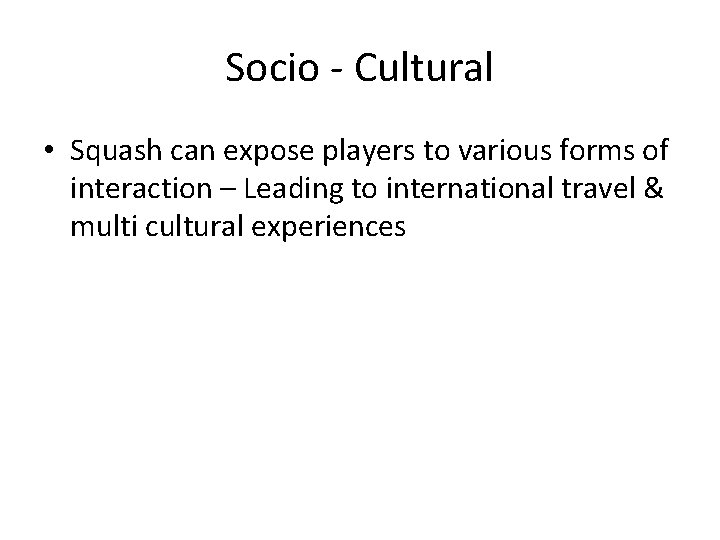Socio - Cultural • Squash can expose players to various forms of interaction –